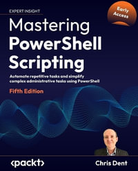 Mastering PowerShell Scripting - Fifth Edition : Automate repetitive tasks and simplify complex administrative tasks using PowerShell - Chris Dent