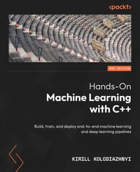 Hands-On Machine Learning with C++ - Second Edition : Build, train, and deploy end-to-end machine learning and deep learning pipelines - Kirill Kolodiazhnyi