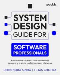 System Design Guide for Software Professionals : Build scalable solutions - from fundamental concepts to cracking top tech company interviews - Dhirendra Sinha