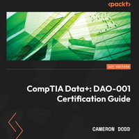 CompTIA Data+: DAO-001 Certification Guide : Complete coverage of the new CompTIA Data+ (DAO-001) exam to help you pass on the first attempt - Cameron Dodd
