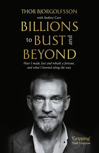 Billions to Bust - and Beyond (New and Updated Edition) : How I made, lost and rebuilt a fortune, and what I learned on the way - Thor Bjorgolfsson