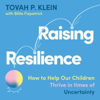 Raising Resilience : How to Help Our Children Thrive in Times of Uncertainty - Tovah P. Klein