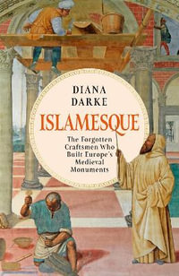 Islamesque : The Forgotten Craftsmen Who Built Europe's Medieval Monuments - Diana Darke