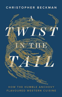 A Twist in the Tail : How the Humble Anchovy Flavoured Western Cuisine - Christopher Beckman