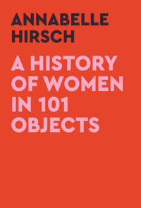 A History of Women in 101 Objects : A walk through female history - Annabelle Hirsch