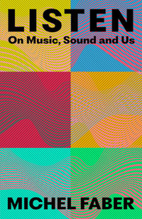 Listen : On Music, Sound and Us - Michel Faber