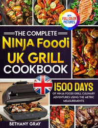 The Complete Ninja Foodi Grill UK Cookbook : 1500 Days of Ninja Foodi Grill Culinary Adventures Using the Metric Measurements and No-Fuss Local Ingredi - Bethany Gray