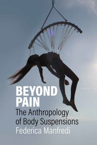 Beyond Pain : The Anthropology of Body Suspensions - Federica Manfredi