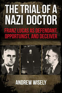 The Trial of a Nazi Doctor : Franz Lucas as Defendant, Opportunist, and Deceiver - Andrew Wisely