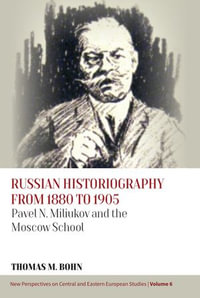 Russian Historiography from 1880 to 1905 : Pavel N. Miliukov and the Moscow School - Thomas M. Bohn