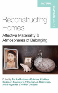 Reconstructing Homes : Affective Materiality and Atmospheres of Belonging - Eerika Koskinen-Koivisto