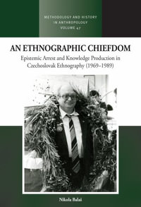 An Ethnographic Chiefdom : Epistemic Arrest and Knowledge Production in Czechoslovak Ethnography (1969-1989) - Nikola BalaÅ¡