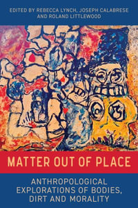 Matter Out of Place : Anthropological Explorations of Bodies, Dirt and Morality - Rebecca Lynch