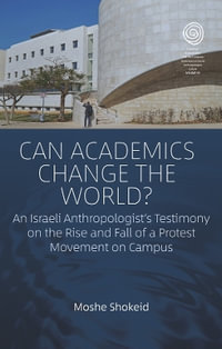 Can Academics Change the World? : An Israeli Anthropologist's Testimony on the Rise and Fall of a Protest Movement on Campus - Moshe Shokeid