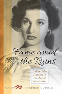 Fame Amid the Ruins : Italian Film Stardom in the Age of Neorealism - Stephen Gundle