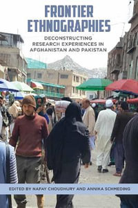 Frontier Ethnographies : Deconstructing Research Experiences in Afghanistan and Pakistan - Nafay Choudhury