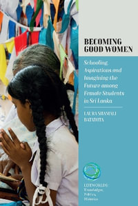 Becoming Good Women : Schooling, Aspirations and Imagining the Future Among Female Students in Sri Lanka - Laura Shamali Batatota