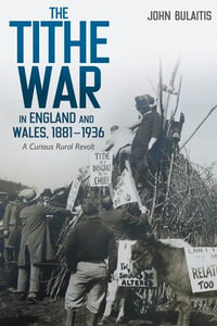 The Tithe War in England and Wales, 1881-1936 : A Curious Rural Revolt - John Bulaitis