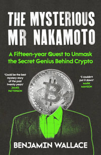 The Mysterious Mr Nakamoto : A Fifteen-Year Quest to Unmask the Secret Genius Behind Crypto - Benjamin Wallace