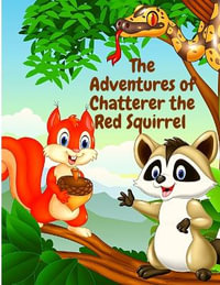 The Adventures of Chatterer the Red Squirrel : A Mischief Maker of the Green Forest - Thornton W Burgess