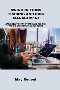 SWING OPTIONS TRADING AND RISK MANAGEMENT : LEARN HOW TO SWING TRADE AND ALL THE TRADING OPPORTUNITIES OUT THERE - May Regent