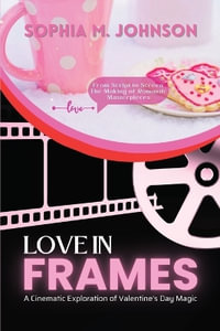 Love in Frames : From Script to Screen: The Making of Romantic Masterpieces - Sophia M Johnson