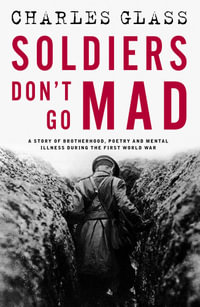 Soldiers Don't Go Mad : A Story of Brotherhood, Poetry and Mental Illness During the First World War - Charles Glass