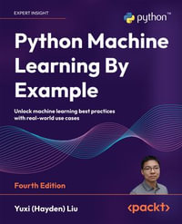 Python Machine Learning By Example : Unlock machine learning best practices with real-world use cases - Yuxi (Hayden) Liu