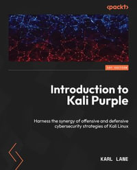 Introduction to Kali Purple : Harness the synergy of offensive and defensive cybersecurity strategies of Kali Linux - Karl Lane