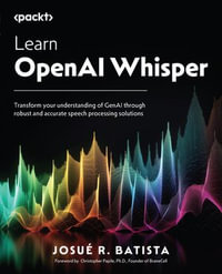 Learn OpenAI Whisper : Transform your understanding of GenAI through robust and accurate speech processing solutions - Josué R. Batista