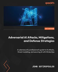 Adversarial AI Attacks, Mitigations, and Defense Strategies : A cybersecurity professional's guide to AI attacks, threat modeling, and securing AI with MLSecOps - John Sotiropoulos