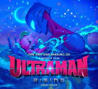 The Art and Making of Ultraman : Rising - Drew Taylor