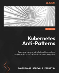 Kubernetes Anti-Patterns : Overcome common pitfalls to achieve optimal deployments and a flawless Kubernetes ecosystem - Govardhana Miriyala Kannaiah