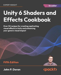 Unity 6 Shaders and Effects Cookbook : Over 50 recipes for creating captivating visual effects in Unity and enhancing your game's visual impact - John P. Doran