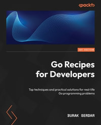 Go Recipes for Developers : Top techniques and practical solutions for real-life Go programming problems - Burak Serdar