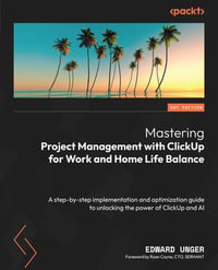 Mastering Project Management with ClickUp for Work and Home Life Balance : A step-by-step implementation and optimization guide to unlocking the power of ClickUp and AI - Edward Unger