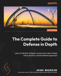 The Complete Guide to Defense in Depth : Learn to identify, mitigate, and prevent cyber threats with a dynamic, layered defense approach - Akash Mukherjee