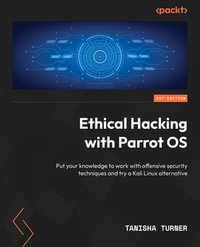 Ethical Hacking with Parrot OS : Put your knowledge to work with offensive security techniques and try a Kali Linux alternative - Tanisha Turner