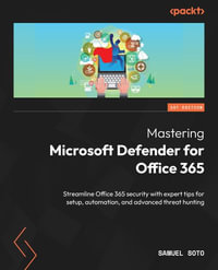 Mastering Microsoft Defender for Office 365 : Streamline Office 365 security with expert tips for setup, automation, and advanced threat hunting - Samuel Soto