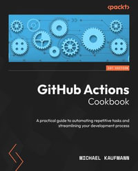 GitHub Actions Cookbook : A practical guide to automating repetitive tasks and streamlining your development process - Michael Kaufmann