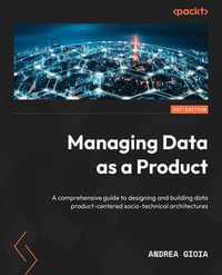 Managing Data as a Product : A comprehensive guide to designing and building data product-centered socio-technical architectures - Andrea Gioia
