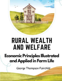 Rural Wealth and Welfare : Economic Principles Illustrated and Applied in Farm Life - George Thompson Fairchild