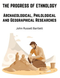 The Progress of Ethnology : Archaeological, Philological and Geographical Researches - John Russell Bartlett