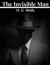 The Invisible Man : A Grotesque Romance - H G Wells