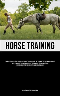 Horse Training : Arabian Horse Elegance: A Thorough Manual On The Proper Care, Training, And Collaboration With These Magnificent Equin - Burkhard Riemer