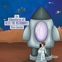 The Adventures of Alex the Astronaut : Alien Invasion - Tom Oldaker