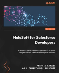 MuleSoft for Salesforce Developers - Second Edition : A practical guide to deploying MuleSoft APIs and integrations for Salesforce enterprise solutions - Akshata Sawant