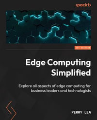 Edge Computing Simplified : Explore all aspects of edge computing for business leaders and technologists - Perry Lea