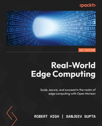 Real-World Edge Computing : Scale, secure, and succeed in the realm of edge computing with Open Horizon - Robert High