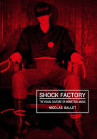 Shock Factory : The Visual Culture of Industrial Music - Nicolas Ballet